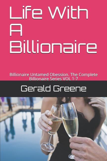 Life with a Billionaire: Billionaire Untamed Obession. the Complete Billionaire Series Vol 1-7