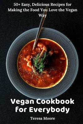 Vegan Cookbook for Everybody: 50+ Easy Delicious Recipes for Making the Food You Love the Vegan Way