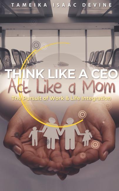 Think Like a CEO ACT Like a Mom: The Pursuit of Work & Life Integration
