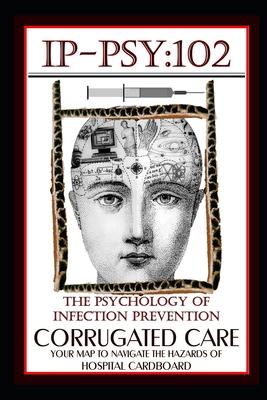 Ip-Psy 102: The Psychology of The Infection Prevention - CORRUGATED CARE - Your Map for Navigating the Hazards of Hospital Cardboa