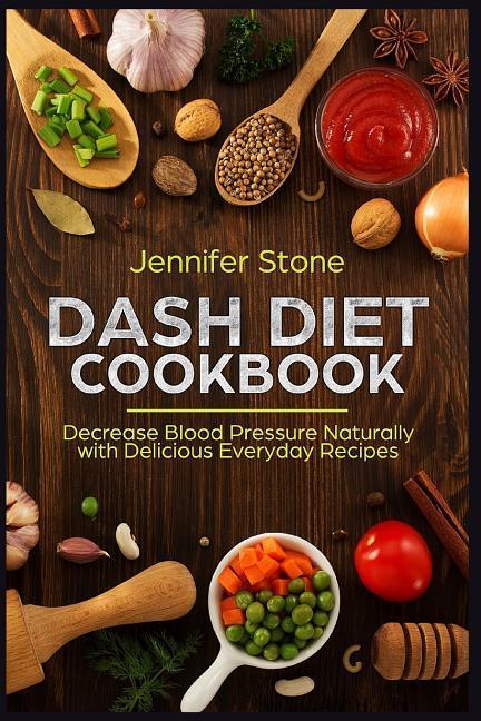 Dash Diet Cookbook: Decrease Blood Pressure Naturally with Delicious Everyday Recipes