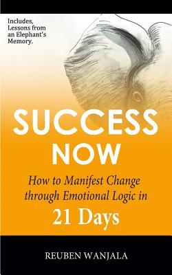 Success Now: How to Manifest Change Through Emotional Logic in 21 Days