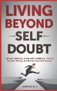 Living Beyond Self Doubt: Conquer Insecurity Boost Self Confidence Improve Decision Making and Reclaim Your Self Esteem