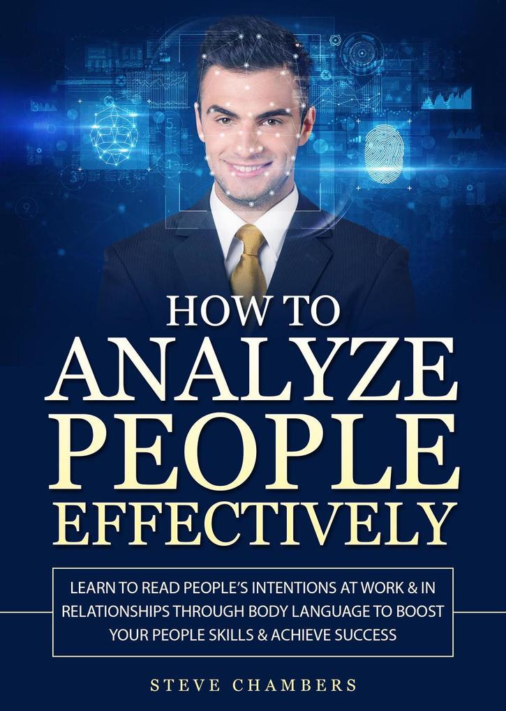 How to Analyze People Effectively: Learn to Read People‘s Intentions at Work & In Relationships Through Body Language to Boost Your People Skills & Achieve Success