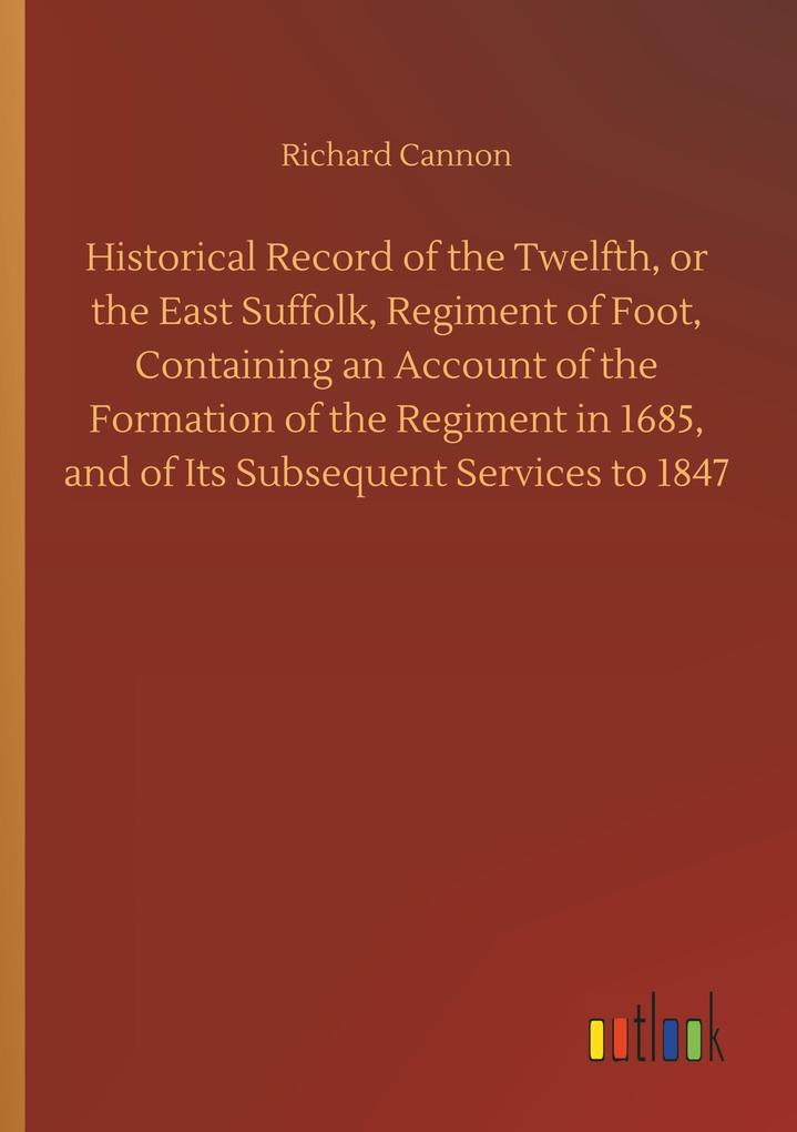 Image of Historical Record of the Twelfth or the East Suffolk Regiment of Foot Containing an Account of the Formation of the Regiment in 1685 and of Its Subsequent Services to 1847