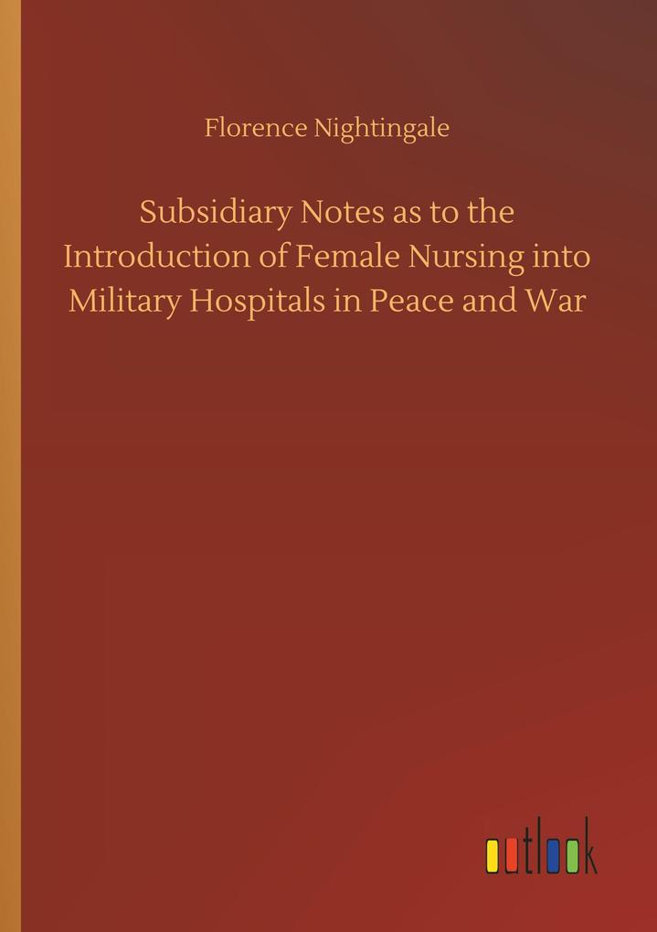 Subsidiary Notes as to the Introduction of Female Nursing into Military Hospitals in Peace and War