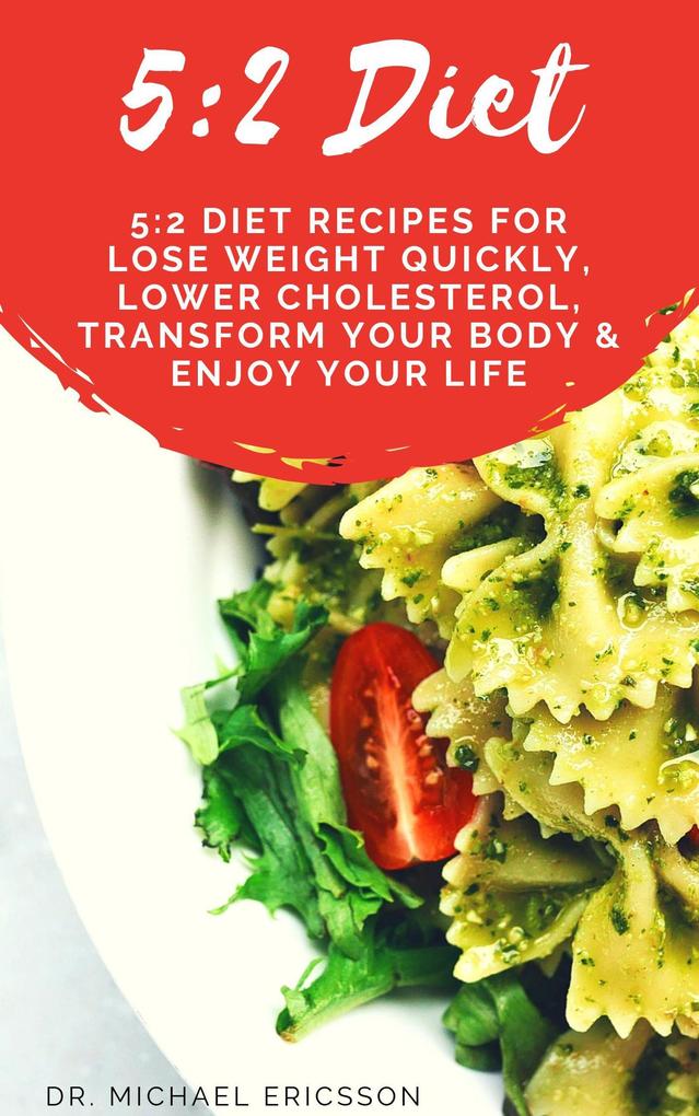 5:2 Diet: 5:2 Diet Recipes For Lose Weight Quickly Lower Cholesterol Transform Your Body & Enjoy Your Life