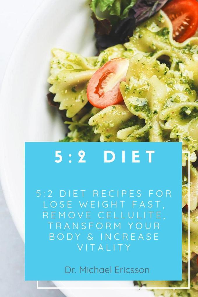 5:2 Diet: 5:2 Diet Recipes For Lose Weight Fast Remove Cellulite Transform Your Body & Increase Vitality