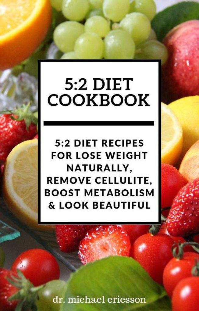 5:2 Diet Cookbook: 5:2 Diet Recipes For Lose Weight Naturally Remove Cellulite Boost Metabolism & Look Beautiful