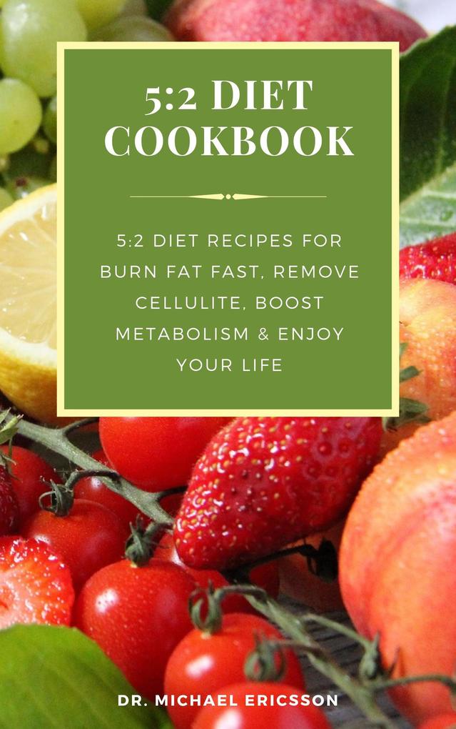 5:2 Diet Cookbook: 5:2 Diet Recipes For Burn Fat Fast Remove Cellulite Boost Metabolism & Enjoy Your Life