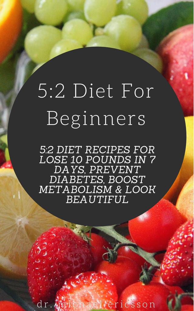 5:2 Diet For Beginners: 5:2 Diet Recipes For Lose 10 Pounds in 7 Days Prevent Diabetes Boost Metabolism & Look Beautiful