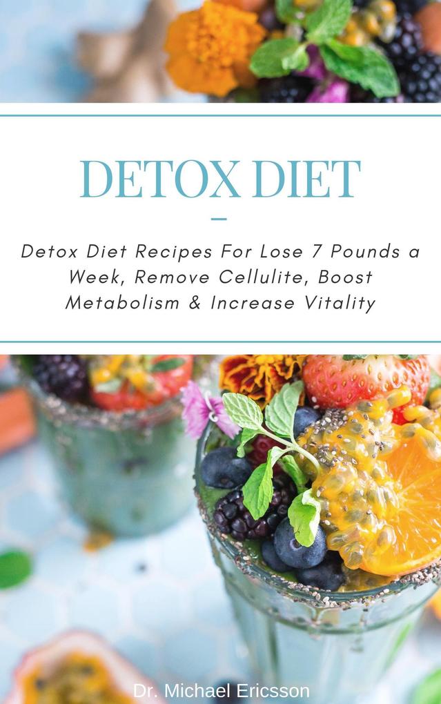 Detox Diet: Detox Diet Recipes For Lose 7 Pounds a Week Remove Cellulite Boost Metabolism & Increase Vitality
