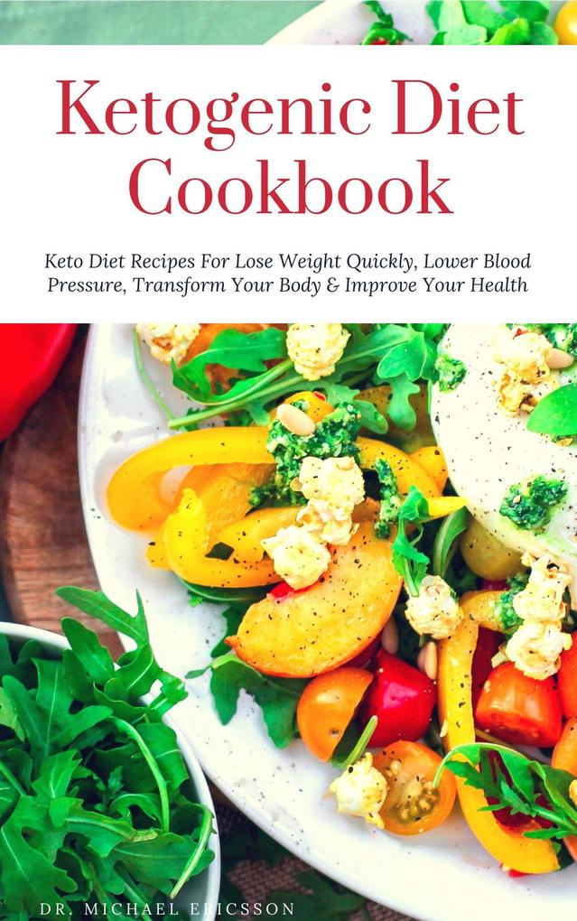 Ketogenic Diet Cookbook: Keto Diet Recipes For Lose Weight Quickly Lower Blood Pressure Transform Your Body & Improve Your Health