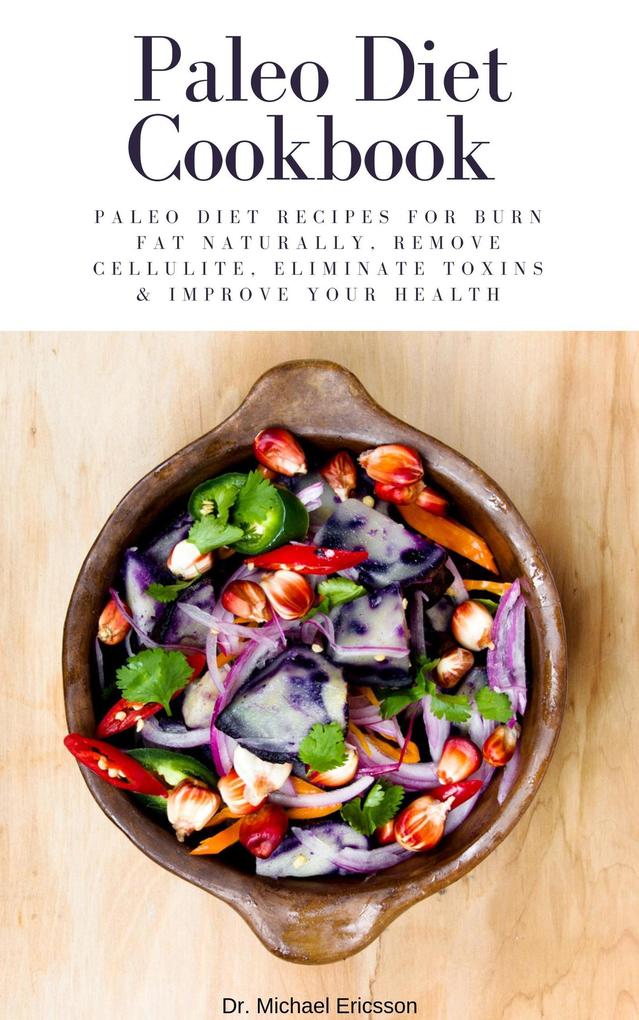 Paleo Diet Cookbook: Paleo Diet Recipes For Burn Fat Naturally Remove Cellulite Eliminate Toxins & Improve Your Health