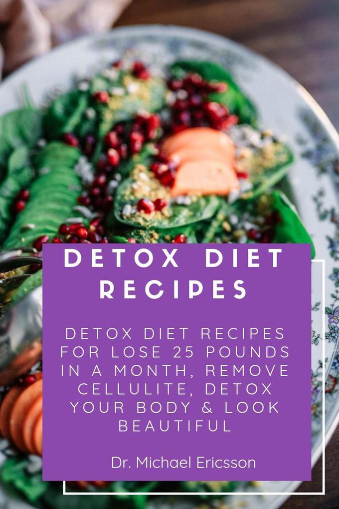 Detox Diet Recipes: Detox Diet Recipes For Lose 25 Pounds In a Month Remove Cellulite Detox Your Body & Look Beautiful