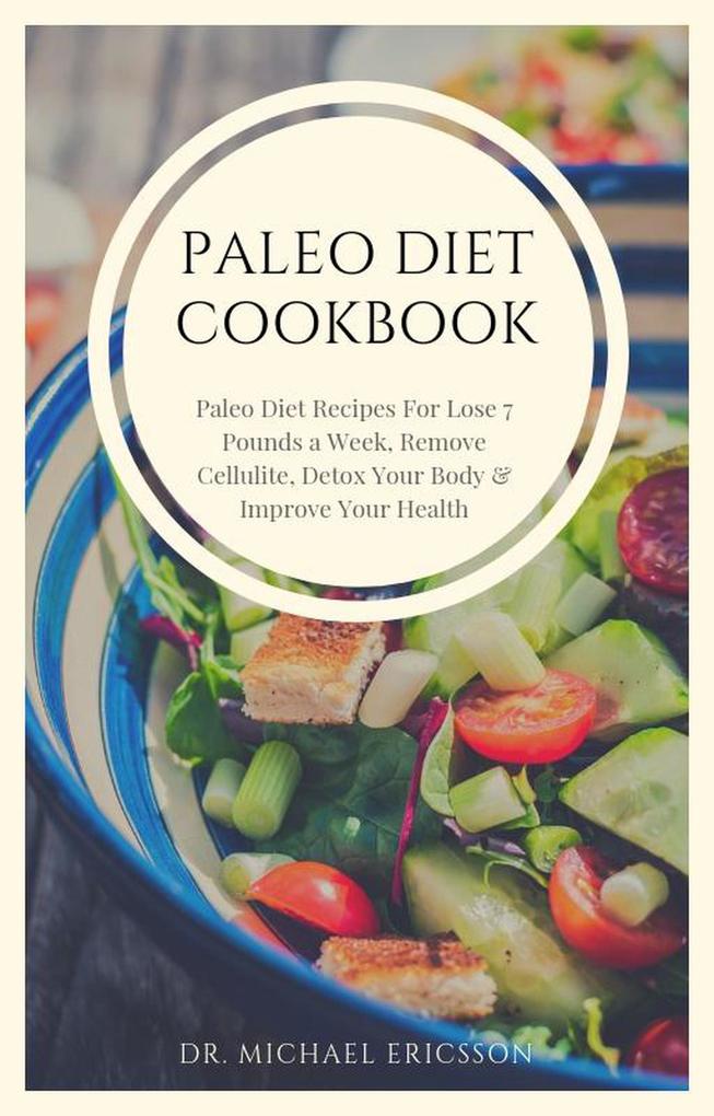 Paleo Diet Cookbook: Paleo Diet Recipes For Lose 7 Pounds a Week Remove Cellulite Detox Your Body & Improve Your Health