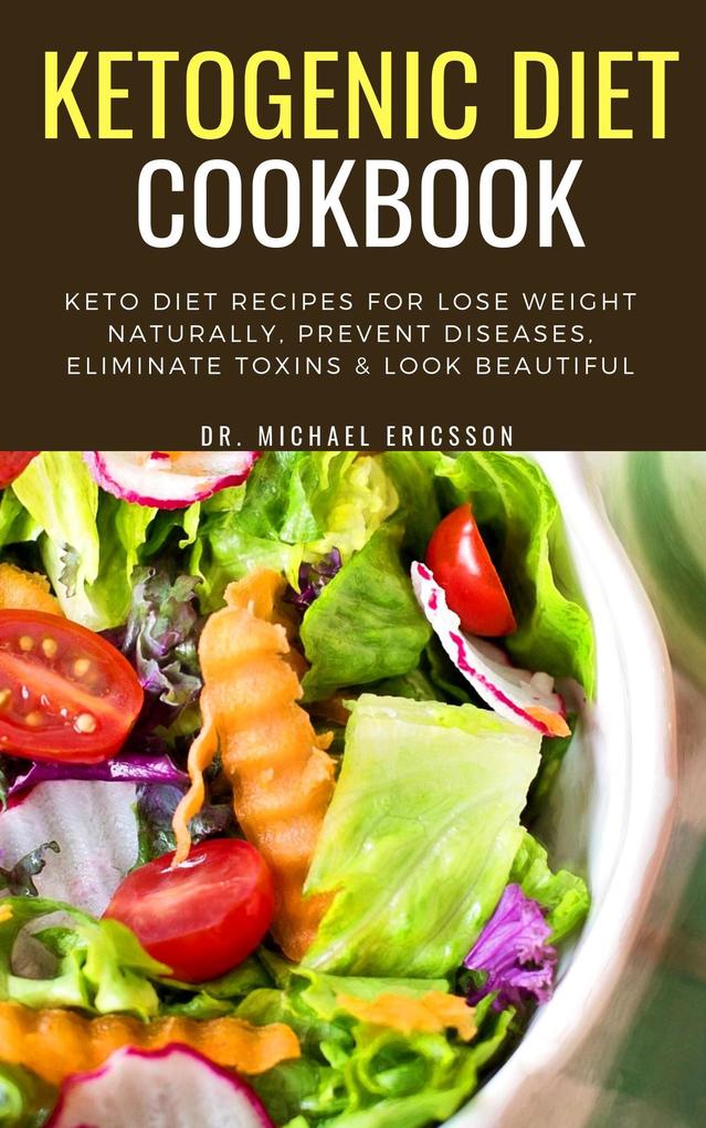 Ketogenic Diet Cookbook: Keto Diet Recipes For Lose Weight Naturally Prevent Diseases Eliminate Toxins & Look Beautiful