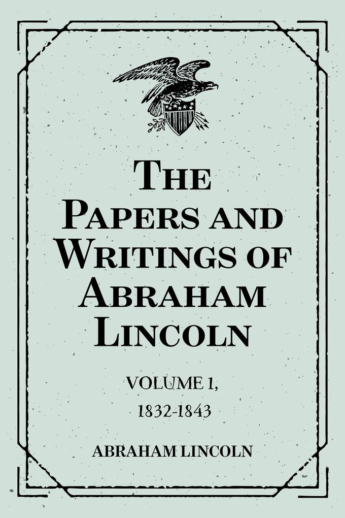 The Papers and Writings of Abraham Lincoln: Volume 1 1832-1843