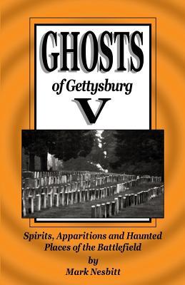 Ghosts of Gettysburg V: Spirits Apparitions and Haunted Places on the Battlefield