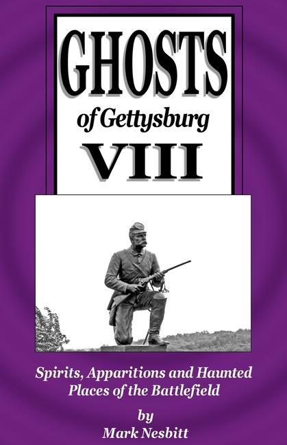Ghosts of Gettysburg VIII: Spirits Apparitions and Haunted Places on the Battlefield