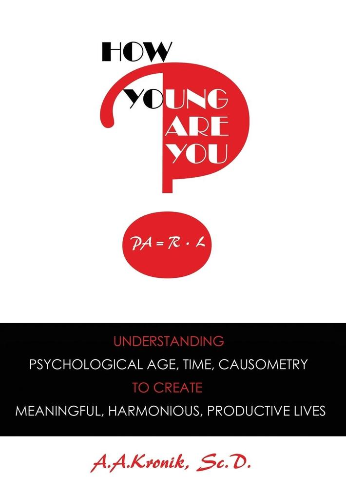 How Young Are You?: Understanding Psychological Age Time Causometry to Create Meaningful Harmonious Productive Lives