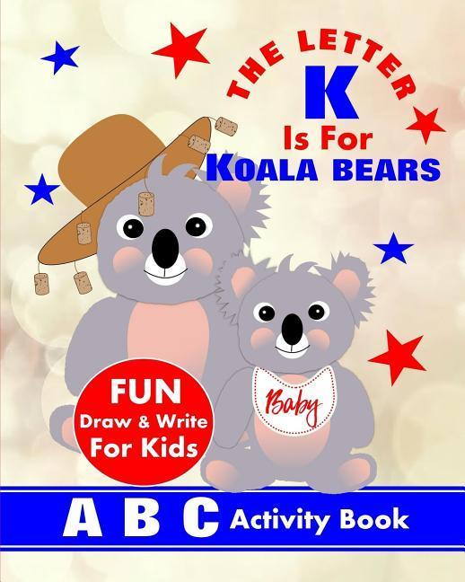 The Letter K Is For Koala Bears: A B C Activity Book