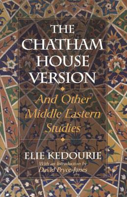 The Chatham House Version: And Other Middle Eastern Studies - Elie Kedourie