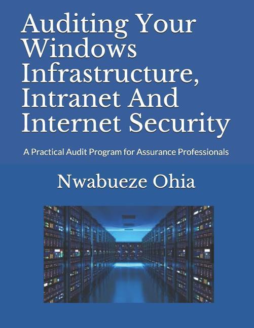 Auditing Your Windows Infrastructure Intranet And Internet Security: A Practical Audit Program for Assurance Professionals