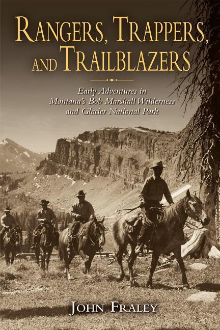 Rangers Trappers and Trailblazers: Early Adventures in Montana‘s Bob Marshall Wilderness and Glacier National Park
