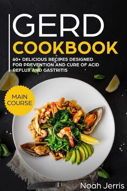 Gerd Cookbook: Main Course - 60+ Delicious Recipes ed for Prevention and Cure of Acid Reflux and Gastritis( Sibo & Ibs Effectiv