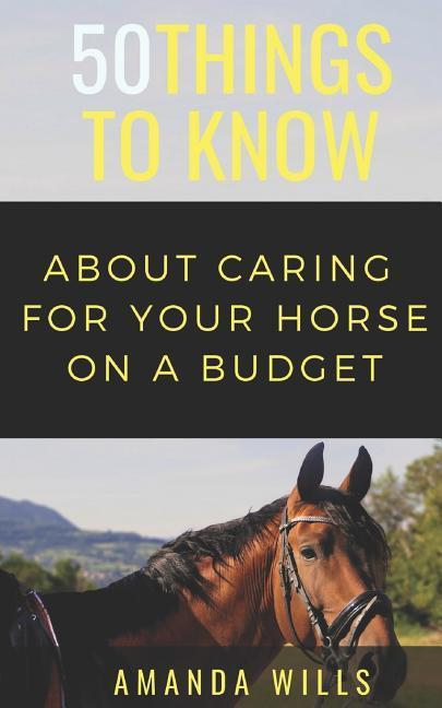 50 Things to Know About Caring For a Horse on a Budget: Grooming Cleaning and Basic Care