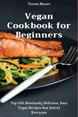 Vegan Cookbook for Beginners: Top 200 Absolutely Delicious Easy Vegan Recipes That Satisfy Everyone