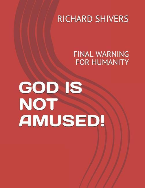 God Is Not Amused!: Final Warning for Humanity