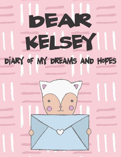 Dear Kelsey Diary of My Dreams and Hopes: A Girl‘s Thoughts