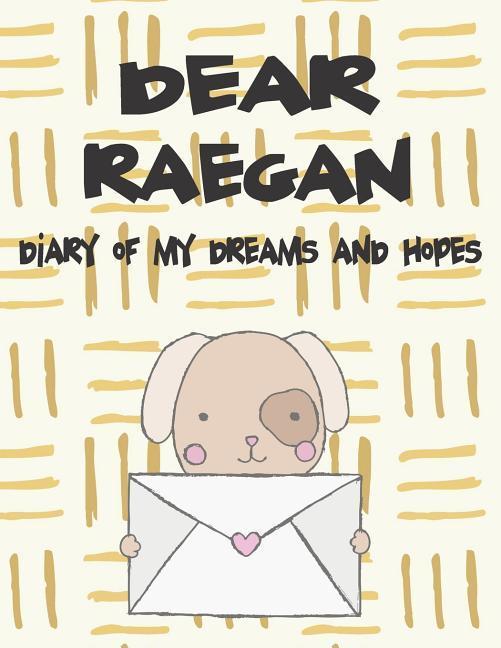 Dear Raegan Diary of My Dreams and Hopes: A Girl‘s Thoughts
