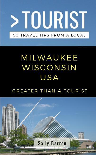 Greater Than a Tourist- Milwaukee Wisconsin USA: 50 Travel Tips from a Local