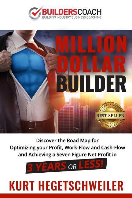Million Dollar Builder: Discover the Road Map for Optimizing Your Profit Work-Flow and Cash-Flow and Achieving a Seven Figure Net Profit in 3