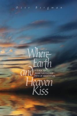 Where Earth and Heaven Kiss: A Guide to Rebbe Nachman‘s Path of Meditation