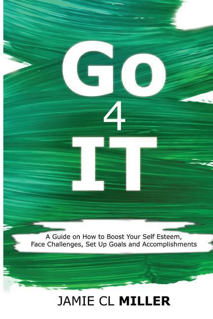 Go 4 It: A Guide on How to Boost Your Self Esteem Face Challenges Set Up Goals and Accomplish Them