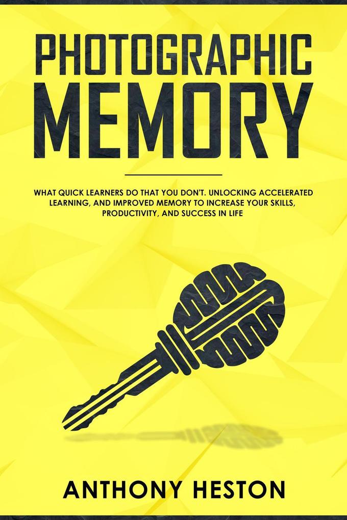 Photographic Memory: What Quick Learners Do That You Don‘t. Unlocking Accelerated Learning and Improved Memory to Increase your Skills Productivity and Success in Life (Fastlane to Success)