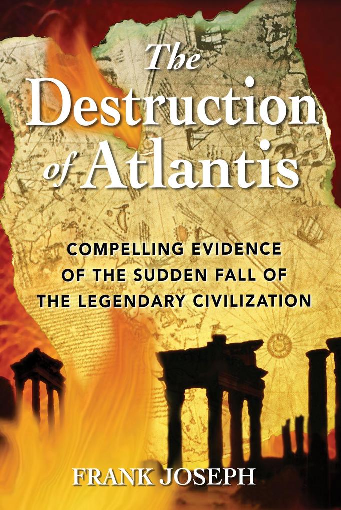 The Destruction of Atlantis: Compelling Evidence of the Sudden Fall of the Legendary Civilization - Frank Joseph