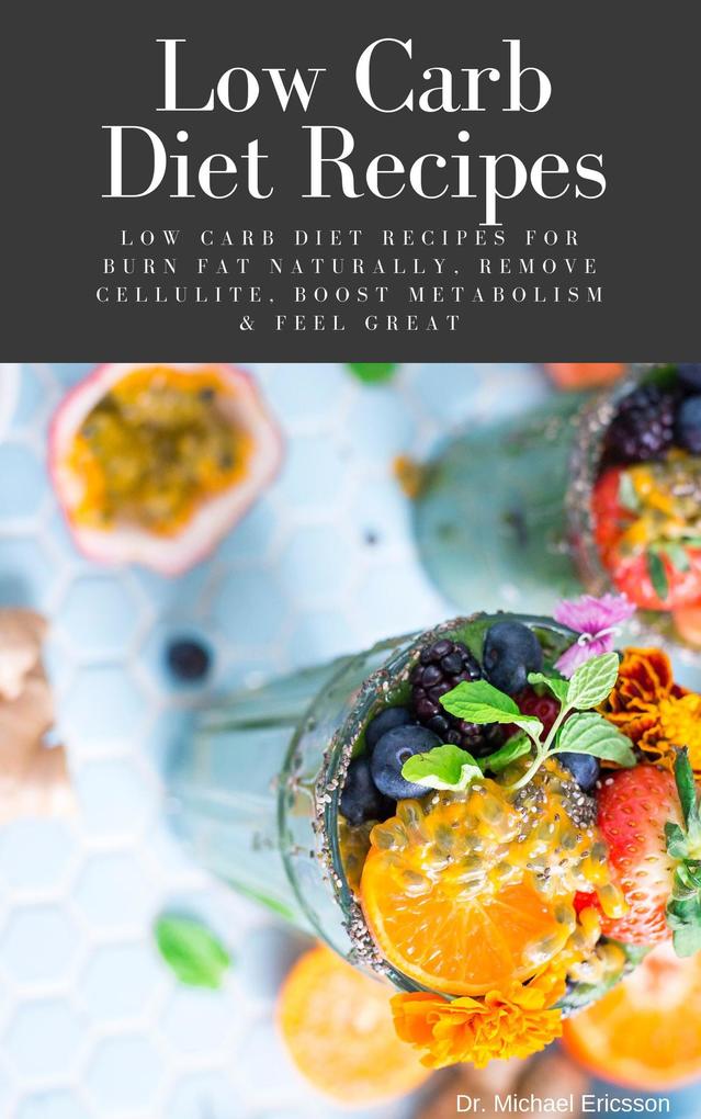 Low Carb Diet Recipes: Low Carb Diet Recipes For Burn Fat Naturally Remove Cellulite Boost Metabolism & Feel Great