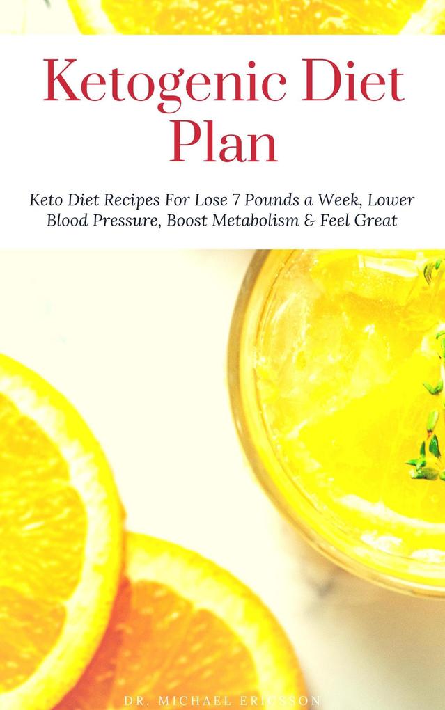 Ketogenic Diet Plan: Keto Diet Recipes For Lose 7 Pounds a Week Lower Blood Pressure Boost Metabolism & Feel Great