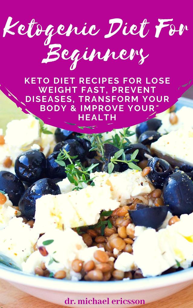 Ketogenic Diet For Beginners: Keto Diet Recipes For Lose Weight Fast Prevent Diseases Transform Your Body & Improve Your Health