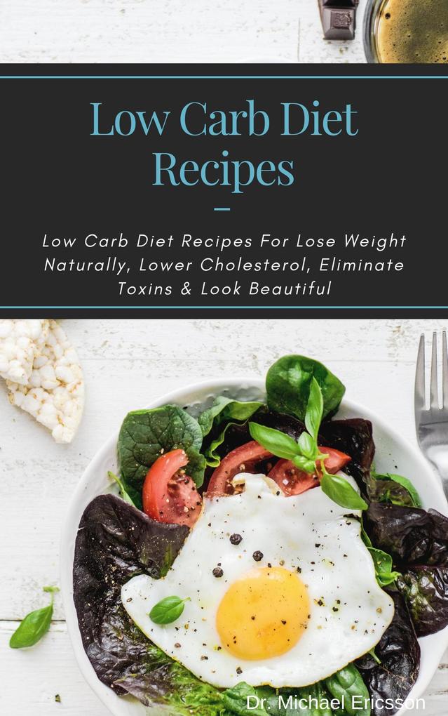 Low Carb Diet Recipes: Low Carb Diet Recipes For Lose Weight Naturally Lower Cholesterol Eliminate Toxins & Look Beautiful