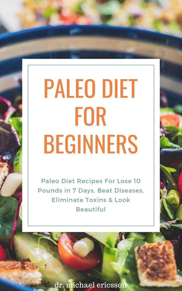 Paleo Diet For Beginners: Paleo Diet Recipes For Lose 10 Pounds in 7 Days Beat Diseases Eliminate Toxins & Look Beautiful