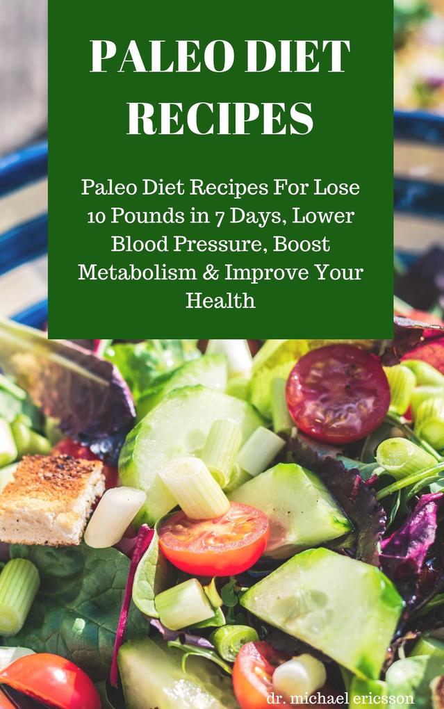 Paleo Diet Recipes: Paleo Diet Recipes For Lose 10 Pounds in 7 Days Lower Blood Pressure Boost Metabolism & Improve Your Health