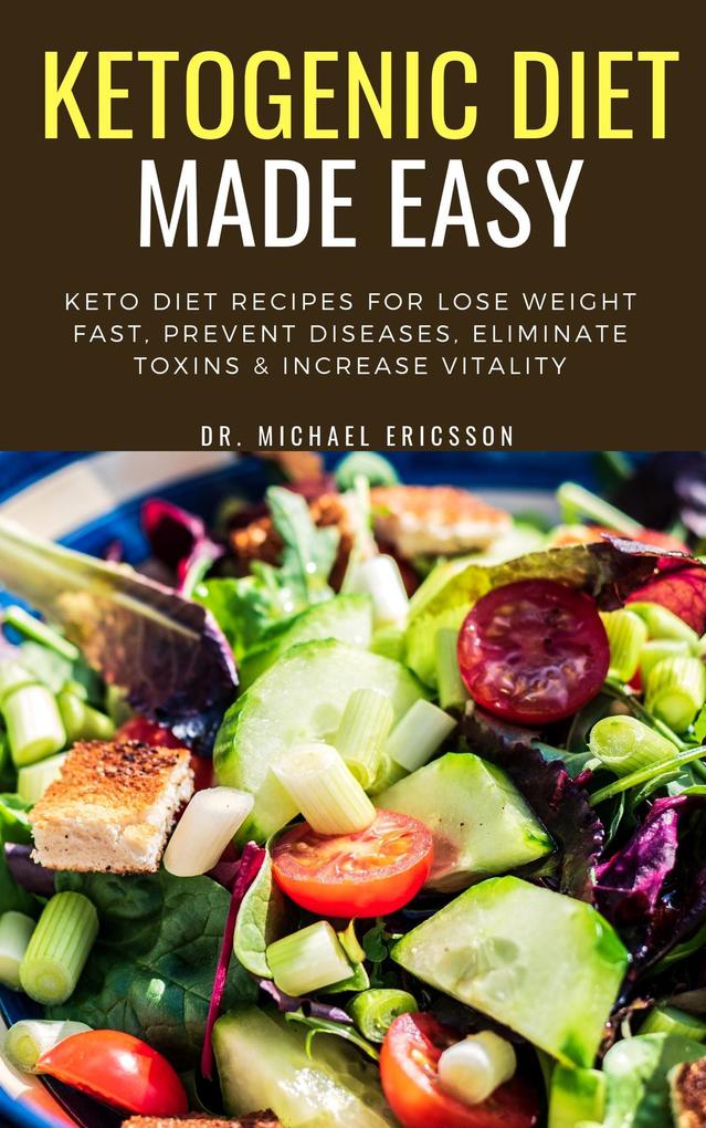 Ketogenic Diet Made Easy: Keto Diet Recipes For Lose Weight Fast Prevent Diseases Eliminate Toxins & Increase Vitality