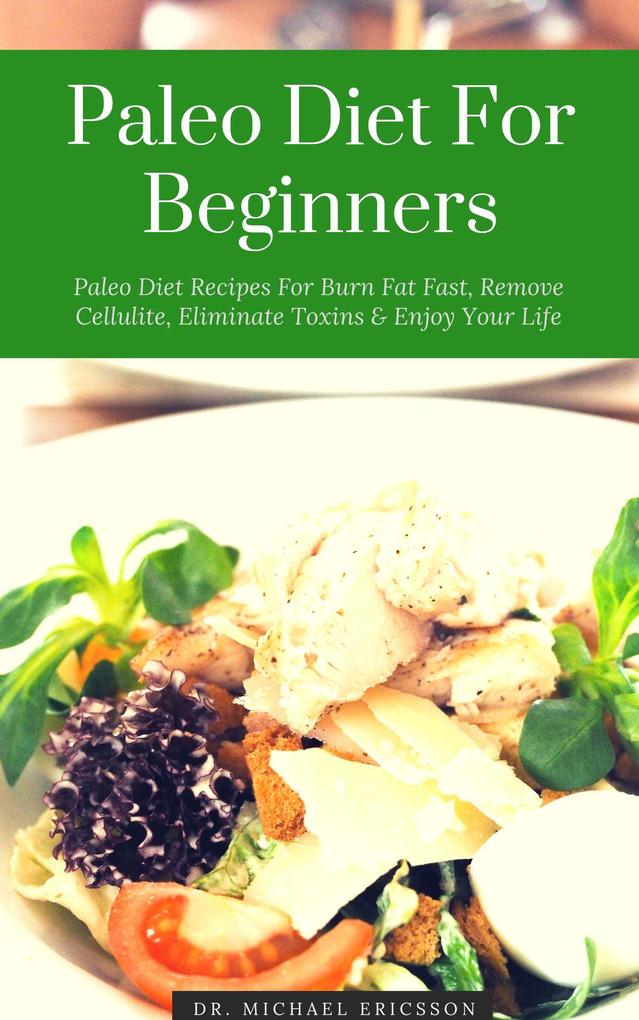 Paleo Diet For Beginners: Paleo Diet Recipes For Burn Fat Fast Remove Cellulite Eliminate Toxins & Enjoy Your Life