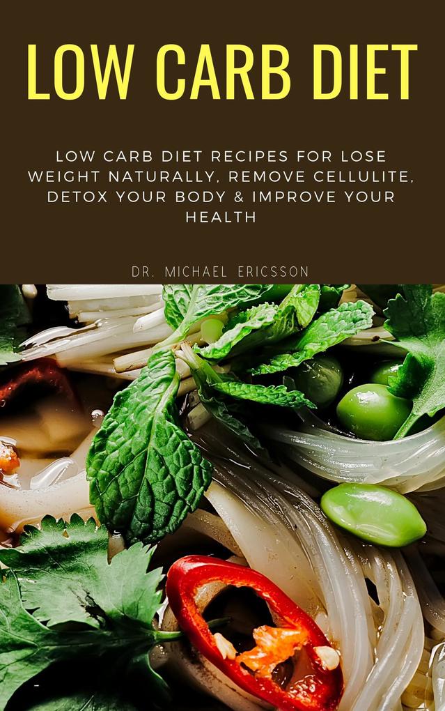 Low Carb Diet: Low Carb Diet Recipes For Lose Weight Naturally Remove Cellulite Detox Your Body & Improve Your Health